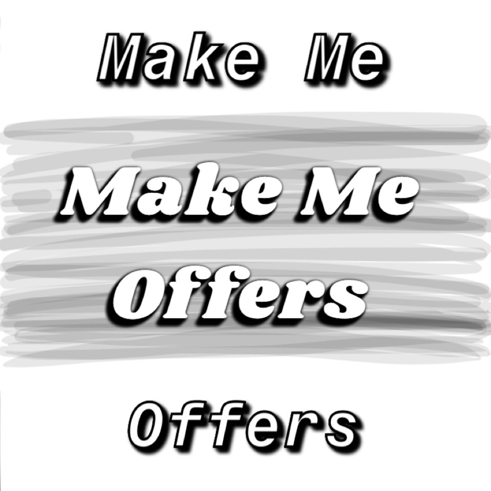 MAKE ME OFFERS!!!
